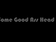 Some Good Ass Head 1